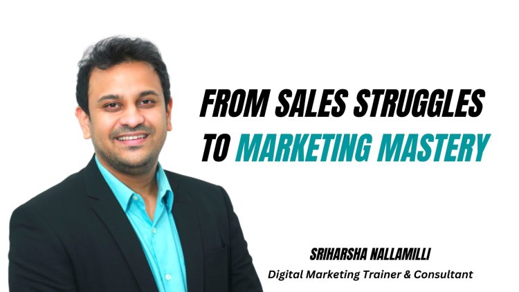From Sales Struggles to Marketing Mastery: Sriharsha Nallamilli's Inspiring Career Change