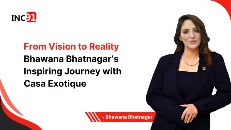 Journey of Bhawana Bhatnagar and Casa Exotique