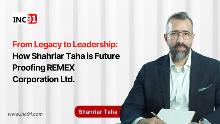 From Legacy to Leadership: How Shahriar Taha is Future Proofing REMEX Corporation Ltd.