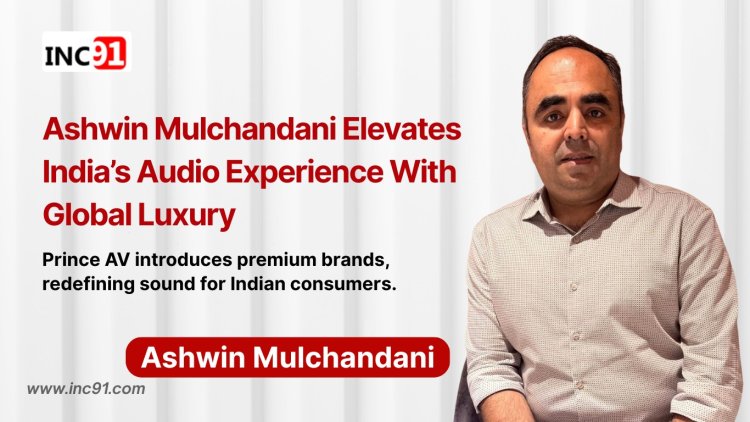 Ashwin Mulchandani’s Sonic Vision: Bringing Global Luxury Audio to Indian Homes
