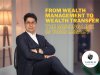 From Wealth Management to Wealth Transfer: The Missing  Link in Your Legacy 