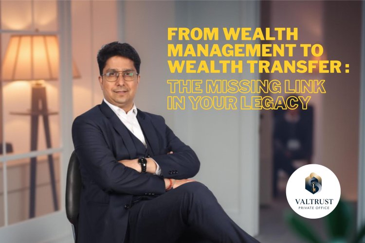 From Wealth Management to Wealth Transfer: The Missing  Link in Your Legacy 