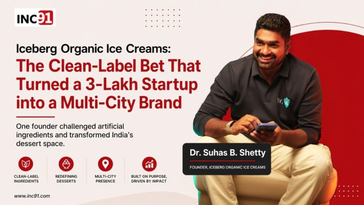 Iceberg Organic Ice Creams: The Clean-Label Bet That Turned a 3-Lakh Startup into a Multi-City Brand
