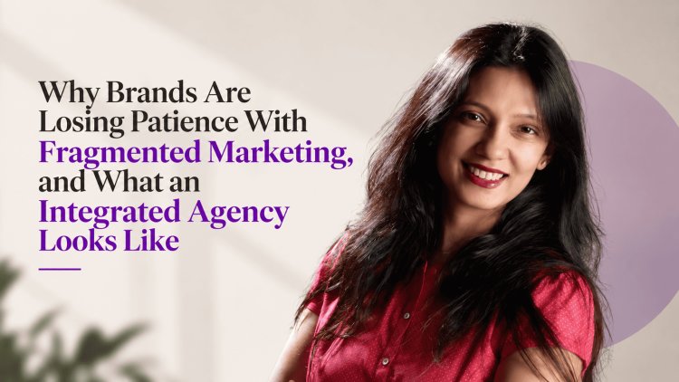 Why Brands Are Losing Patience With Fragmented Marketing, and What an Integrated Agency Looks Like