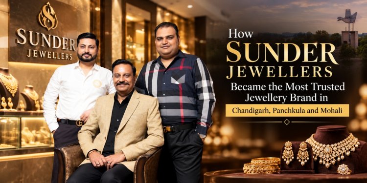 How Sunder Jewellers Became One of the Most Trusted Jewellery Brands in Chandigarh Tricity